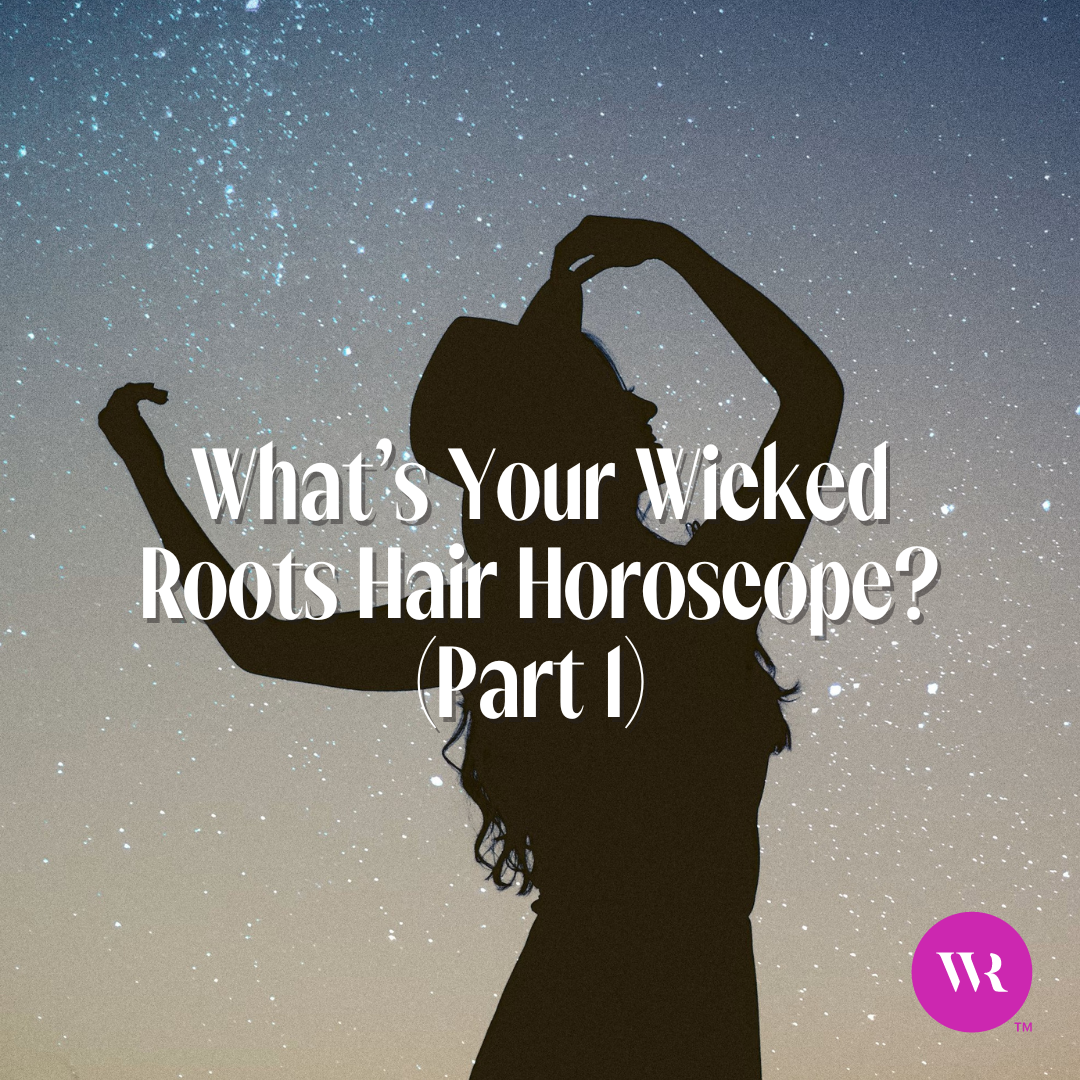 What’s Your Wicked Roots Hair Horoscope? (Part 1)