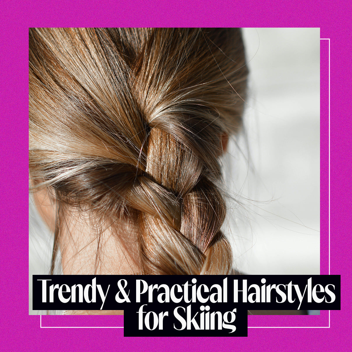 Trendy and Practical Hairstyles for Skiing